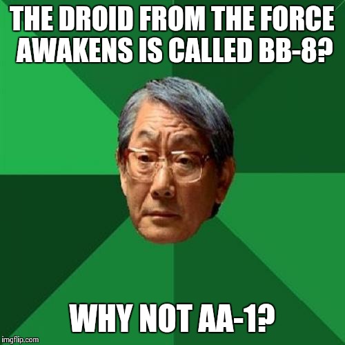 Poor little BB-8, just not good enough :( | THE DROID FROM THE FORCE AWAKENS IS CALLED BB-8? WHY NOT AA-1? | image tagged in memes,high expectations asian father,the force awakens,star wars | made w/ Imgflip meme maker