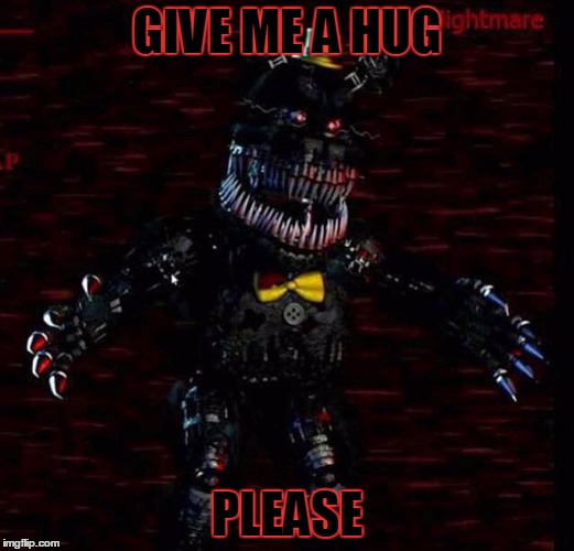 Nightmares | GIVE ME A HUG PLEASE | image tagged in nightmares | made w/ Imgflip meme maker
