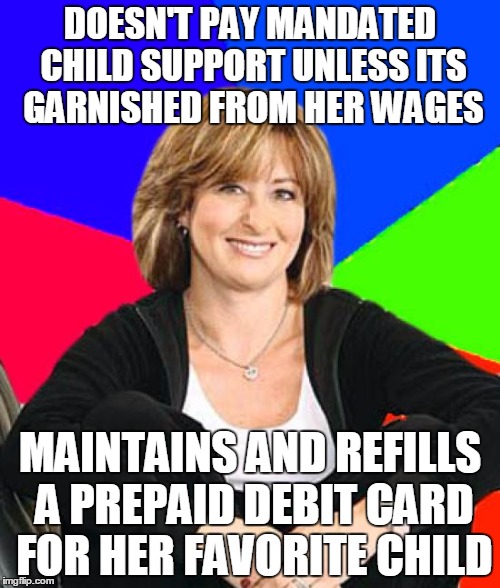 Scumbag mom | DOESN'T PAY MANDATED CHILD SUPPORT UNLESS ITS GARNISHED FROM HER WAGES MAINTAINS AND REFILLS A PREPAID DEBIT CARD FOR HER FAVORITE CHILD | image tagged in scumbag mom,AdviceAnimals | made w/ Imgflip meme maker