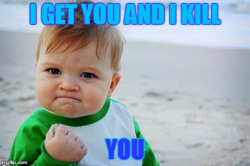 Success Kid Original | I GET YOU AND I KILL YOU | image tagged in memes,success kid original | made w/ Imgflip meme maker
