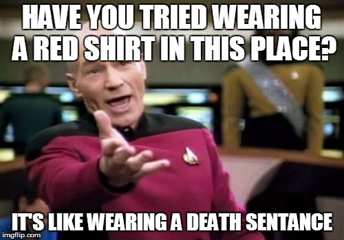 Picard Wtf Meme | HAVE YOU TRIED WEARING A RED SHIRT IN THIS PLACE? IT'S LIKE WEARING A DEATH SENTANCE | image tagged in memes,picard wtf | made w/ Imgflip meme maker