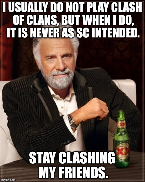 The Most Interesting Man In The World Meme | I USUALLY DO NOT PLAY CLASH OF CLANS, BUT WHEN I DO, IT IS NEVER AS SC INTENDED. STAY CLASHING MY FRIENDS. | image tagged in memes,the most interesting man in the world | made w/ Imgflip meme maker