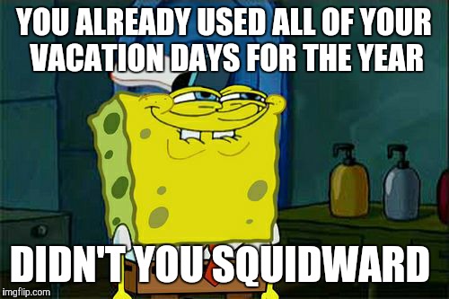 Don't You Squidward | YOU ALREADY USED ALL OF YOUR VACATION DAYS FOR THE YEAR DIDN'T YOU SQUIDWARD | image tagged in memes,dont you squidward | made w/ Imgflip meme maker