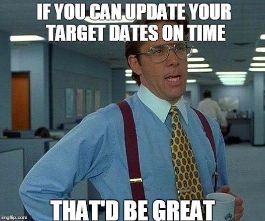 That Would Be Great Meme | IF YOU CAN UPDATE YOUR TARGET DATES ON TIME THAT'D BE GREAT | image tagged in memes,that would be great | made w/ Imgflip meme maker
