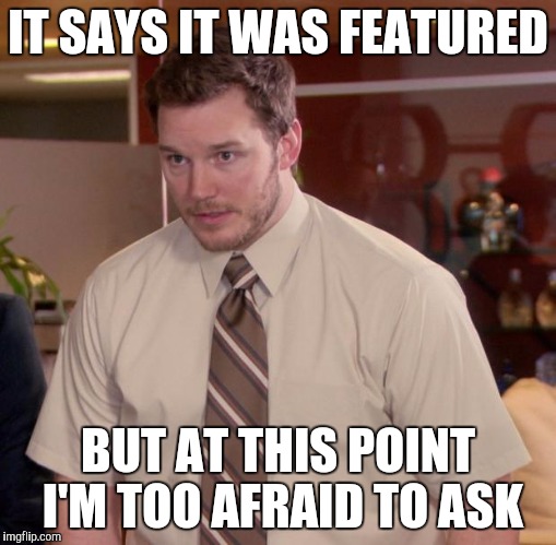 Afraid To Ask Andy | IT SAYS IT WAS FEATURED BUT AT THIS POINT I'M TOO AFRAID TO ASK | image tagged in memes,afraid to ask andy | made w/ Imgflip meme maker