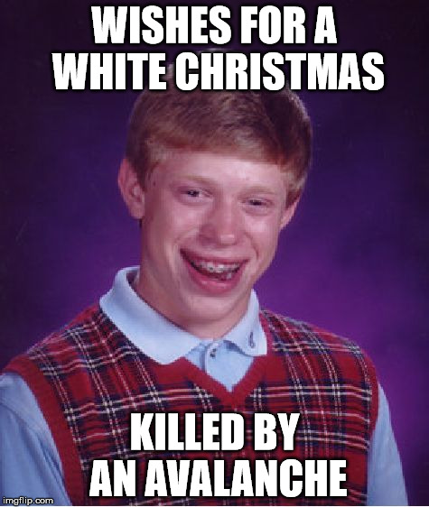 Bad Luck Brian | WISHES FOR A WHITE CHRISTMAS KILLED BY AN AVALANCHE | image tagged in memes,bad luck brian | made w/ Imgflip meme maker