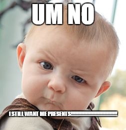 Skeptical Baby Meme | UM NO I STILL WANT ME PRESENTS!!!!!!!!!!!!!!!!!!!!!!!!!!!!!!! | image tagged in memes,skeptical baby | made w/ Imgflip meme maker