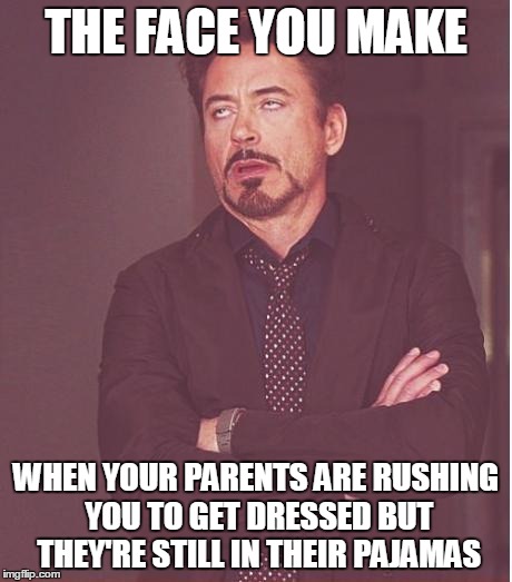 Face You Make Robert Downey Jr Meme | THE FACE YOU MAKE WHEN YOUR PARENTS ARE RUSHING YOU TO GET DRESSED BUT THEY'RE STILL IN THEIR PAJAMAS | image tagged in memes,face you make robert downey jr | made w/ Imgflip meme maker