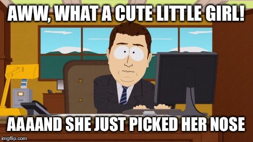 Aaaaand Its Gone | AWW, WHAT A CUTE LITTLE GIRL! AAAAND SHE JUST PICKED HER NOSE | image tagged in memes,aaaaand its gone | made w/ Imgflip meme maker