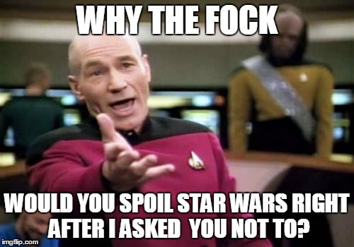 Picard Wtf | WHY THE FOCK WOULD YOU SPOIL STAR WARS RIGHT AFTER I ASKED  YOU NOT TO? | image tagged in memes,picard wtf | made w/ Imgflip meme maker