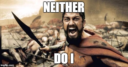 Sparta Leonidas Meme | NEITHER DO I | image tagged in memes,sparta leonidas | made w/ Imgflip meme maker