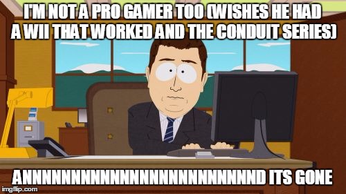 Aaaaand Its Gone Meme | I'M NOT A PRO GAMER TOO (WISHES HE HAD A WII THAT WORKED AND THE CONDUIT SERIES) ANNNNNNNNNNNNNNNNNNNNNNNND ITS GONE | image tagged in memes,aaaaand its gone | made w/ Imgflip meme maker