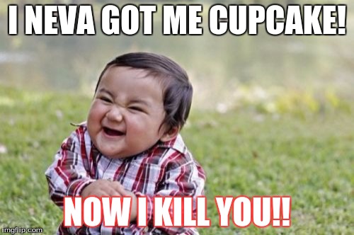 Evil Toddler Meme | I NEVA GOT ME CUPCAKE! NOW I KILL YOU!! | image tagged in memes,evil toddler | made w/ Imgflip meme maker