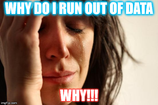 First World Problems Meme | WHY DO I RUN OUT OF DATA WHY!!! | image tagged in memes,first world problems | made w/ Imgflip meme maker