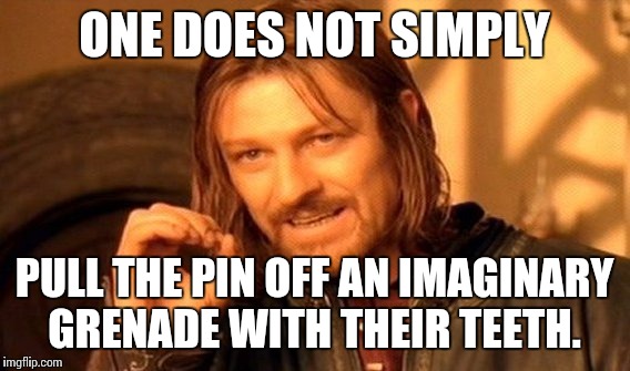 One Does Not Simply Meme | ONE DOES NOT SIMPLY PULL THE PIN OFF AN IMAGINARY GRENADE WITH THEIR TEETH. | image tagged in memes,one does not simply | made w/ Imgflip meme maker