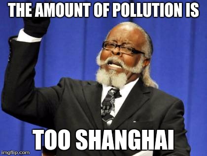 Seriosly China, im not kidding | THE AMOUNT OF POLLUTION IS TOO SHANGHAI | image tagged in memes,too damn high | made w/ Imgflip meme maker