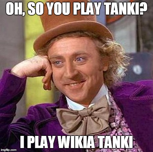 Creepy Condescending Wonka | OH, SO YOU PLAY TANKI? I PLAY WIKIA TANKI | image tagged in memes,creepy condescending wonka | made w/ Imgflip meme maker