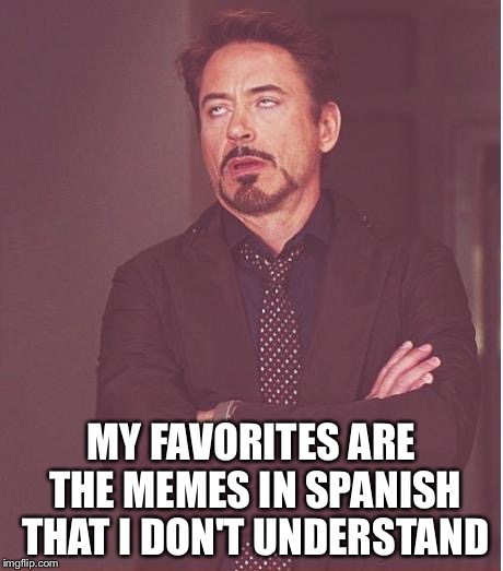 Face You Make Robert Downey Jr Meme | MY FAVORITES ARE THE MEMES IN SPANISH THAT I DON'T UNDERSTAND | image tagged in memes,face you make robert downey jr | made w/ Imgflip meme maker