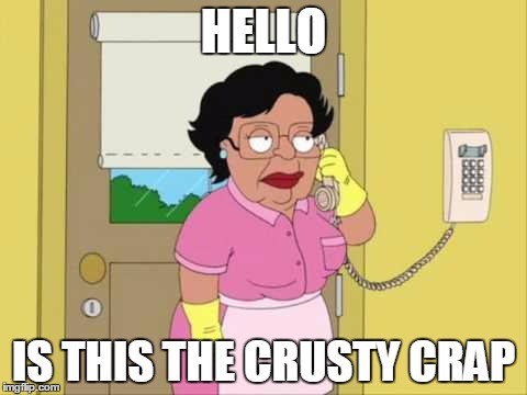 Consuela | HELLO IS THIS THE CRUSTY CRAP | image tagged in memes,consuela | made w/ Imgflip meme maker