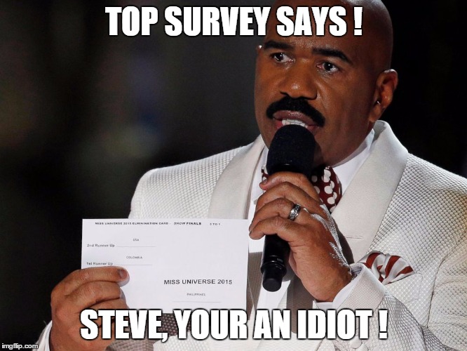Steve Harvey | TOP SURVEY SAYS ! STEVE, YOUR AN IDIOT ! | image tagged in steve harvey | made w/ Imgflip meme maker