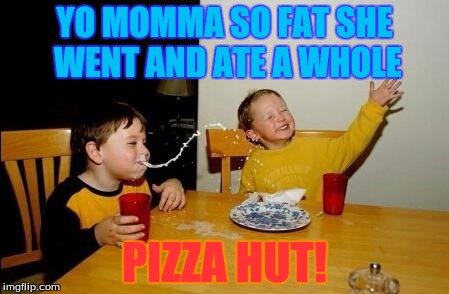 Yo Momma So Fat | YO MOMMA SO FAT SHE WENT AND ATE A WHOLE PIZZA HUT! | image tagged in yo momma so fat | made w/ Imgflip meme maker
