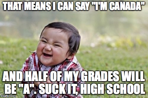 Evil Toddler Meme | THAT MEANS I CAN SAY "I'M CANADA" AND HALF OF MY GRADES WILL BE "A". SUCK IT, HIGH SCHOOL | image tagged in memes,evil toddler | made w/ Imgflip meme maker