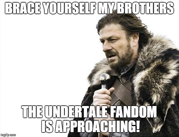 Brace Yourselves X is Coming | BRACE YOURSELF MY BROTHERS THE UNDERTALE FANDOM IS APPROACHING! | image tagged in memes,brace yourselves x is coming | made w/ Imgflip meme maker