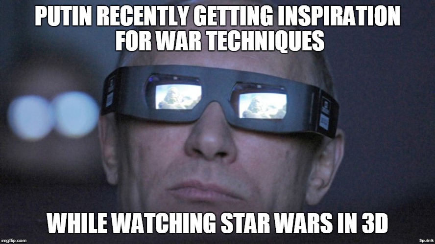 PUTIN RECENTLY GETTING INSPIRATION FOR WAR TECHNIQUES WHILE WATCHING STAR WARS IN 3D | image tagged in putin | made w/ Imgflip meme maker