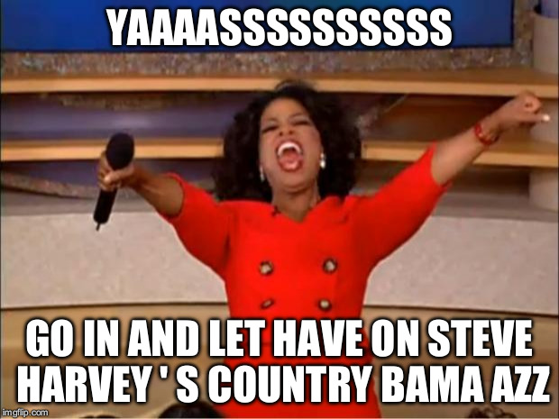 Oprah celebrating Steve Harvey pageant fuck up | YAAAASSSSSSSSSS GO IN AND LET HAVE ON STEVE HARVEY ' S COUNTRY BAMA AZZ | image tagged in memes,steve harvey,happy oprah,celebrate | made w/ Imgflip meme maker