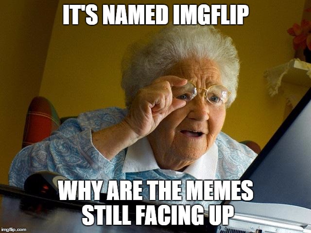 Grandma Finds The Internet | IT'S NAMED IMGFLIP WHY ARE THE MEMES STILL FACING UP | image tagged in memes,grandma finds the internet | made w/ Imgflip meme maker