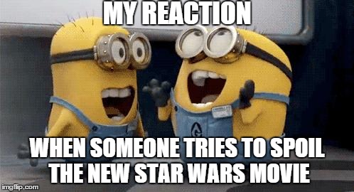 Excited Minions | MY REACTION WHEN SOMEONE TRIES TO SPOIL THE NEW STAR WARS MOVIE | image tagged in memes,excited minions | made w/ Imgflip meme maker
