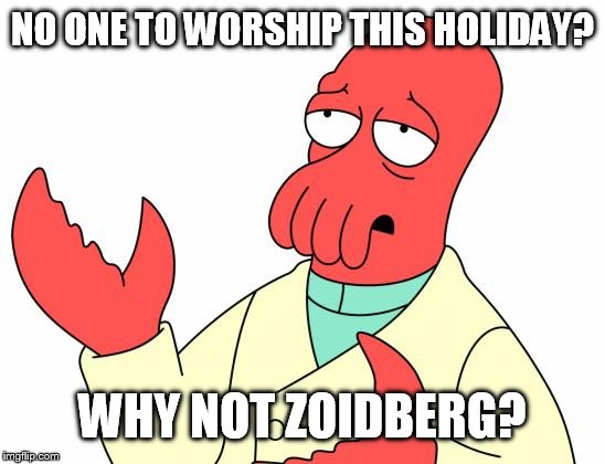 Merry Christmas to all of the non believers  | NO ONE TO WORSHIP THIS HOLIDAY? WHY NOT ZOIDBERG? | image tagged in memes,futurama zoidberg,christmas,funny | made w/ Imgflip meme maker