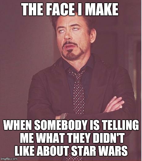 Face You Make Robert Downey Jr Meme | THE FACE I MAKE WHEN SOMEBODY IS TELLING ME WHAT THEY DIDN'T LIKE ABOUT STAR WARS | image tagged in memes,face you make robert downey jr | made w/ Imgflip meme maker