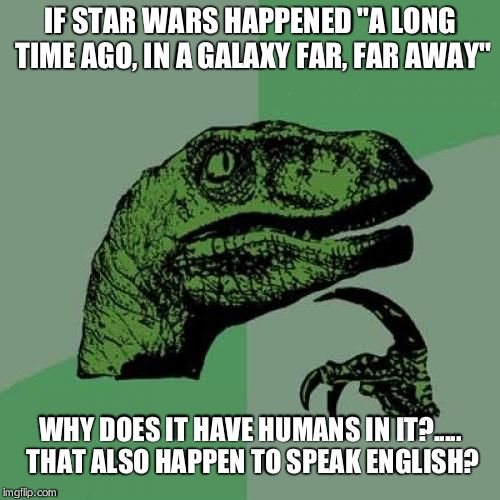 Philosoraptor Meme | IF STAR WARS HAPPENED "A LONG TIME AGO, IN A GALAXY FAR, FAR AWAY" WHY DOES IT HAVE HUMANS IN IT?..... THAT ALSO HAPPEN TO SPEAK ENGLISH? | image tagged in memes,philosoraptor | made w/ Imgflip meme maker