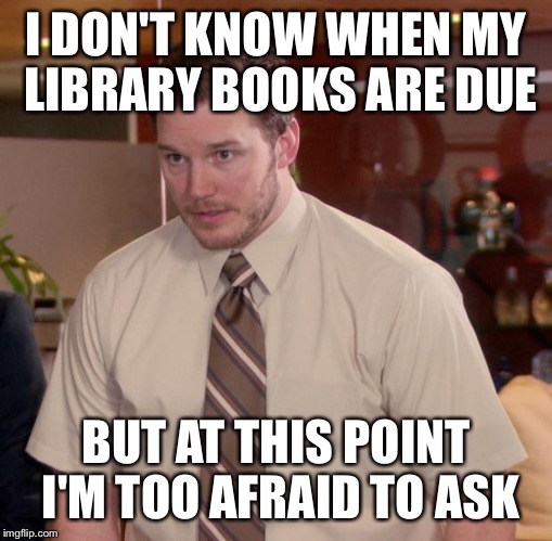 Afraid To Ask Andy Meme | I DON'T KNOW WHEN MY LIBRARY BOOKS ARE DUE BUT AT THIS POINT I'M TOO AFRAID TO ASK | image tagged in memes,afraid to ask andy | made w/ Imgflip meme maker