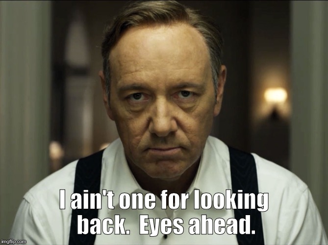 I ain't one for looking back.  Eyes ahead. | image tagged in house of cards | made w/ Imgflip meme maker