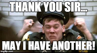 Kevin Bacon - Animal House | THANK YOU SIR... MAY I HAVE ANOTHER! | image tagged in kevin bacon - animal house | made w/ Imgflip meme maker