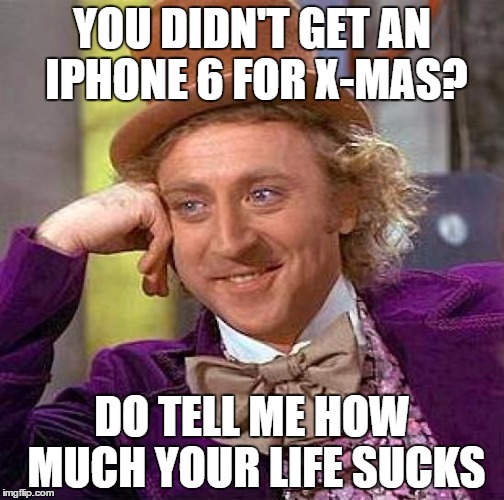 Creepy Condescending Wonka Meme | YOU DIDN'T GET AN IPHONE 6 FOR X-MAS? DO TELL ME HOW MUCH YOUR LIFE SUCKS | image tagged in memes,creepy condescending wonka | made w/ Imgflip meme maker