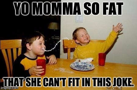 Yo Momma So Fat | YO MOMMA SO FAT THAT SHE CAN'T FIT IN THIS JOKE. | image tagged in yo momma so fat | made w/ Imgflip meme maker