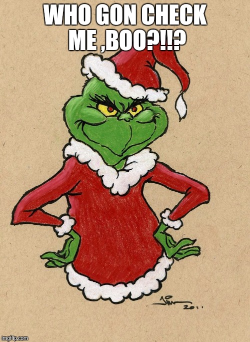 Ms Grinch | WHO GON CHECK ME ,BOO?!!? | image tagged in pissy,grinch | made w/ Imgflip meme maker