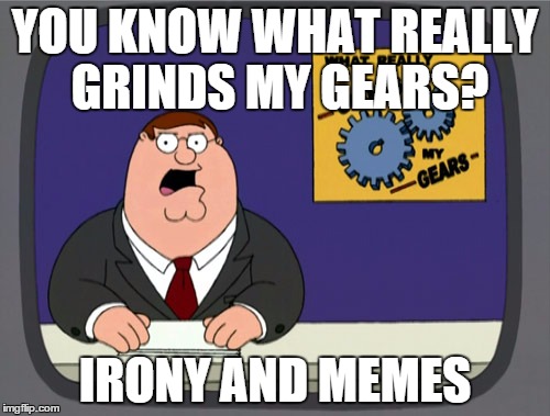 Peter Griffin News | YOU KNOW WHAT REALLY GRINDS MY GEARS? IRONY AND MEMES | image tagged in memes,peter griffin news | made w/ Imgflip meme maker