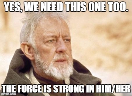 YES, WE NEED THIS ONE TOO. THE FORCE IS STRONG IN HIM/HER | image tagged in 8wrb | made w/ Imgflip meme maker