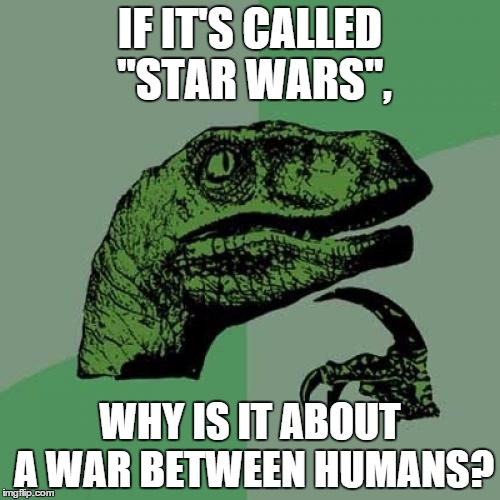 Philosoraptor Meme | IF IT'S CALLED "STAR WARS", WHY IS IT ABOUT A WAR BETWEEN HUMANS? | image tagged in memes,philosoraptor | made w/ Imgflip meme maker