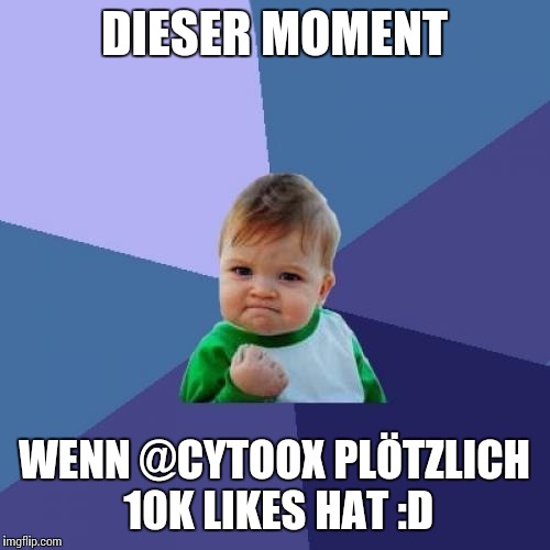 Success Kid Meme | DIESER MOMENT WENN @CYTOOX PLÖTZLICH 10K LIKES HAT :D | image tagged in memes,success kid | made w/ Imgflip meme maker