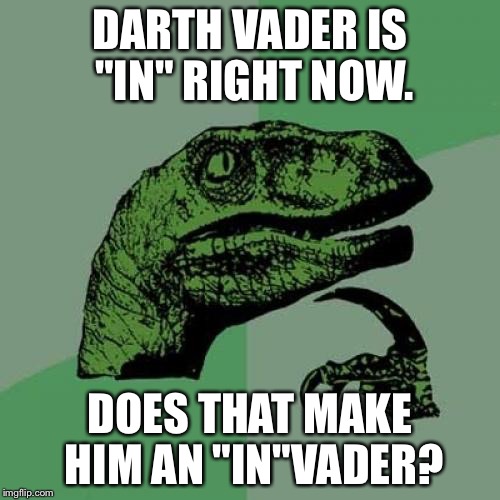 Philosoraptor | DARTH VADER IS "IN" RIGHT NOW. DOES THAT MAKE HIM AN "IN"VADER? | image tagged in memes,philosoraptor,inferno390,star wars | made w/ Imgflip meme maker