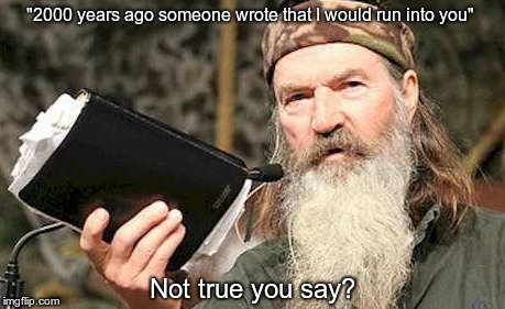 #TRUTH | "2000 years ago someone wrote that I would run into you" Not true you say? | image tagged in phil robertson,so true memes | made w/ Imgflip meme maker