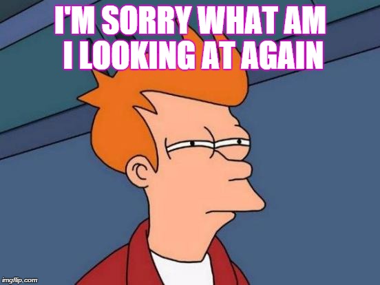Futurama Fry | I'M SORRY WHAT AM I LOOKING AT AGAIN | image tagged in memes,futurama fry | made w/ Imgflip meme maker