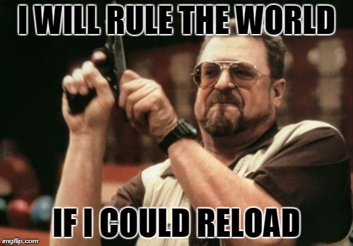 Am I The Only One Around Here Meme | I WILL RULE THE WORLD IF I COULD RELOAD | image tagged in memes,am i the only one around here | made w/ Imgflip meme maker