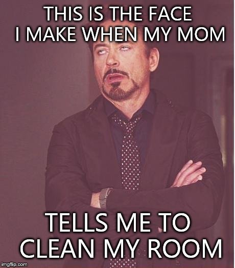 Face You Make Robert Downey Jr Meme | THIS IS THE FACE I MAKE WHEN MY MOM TELLS ME TO CLEAN MY ROOM | image tagged in memes,face you make robert downey jr | made w/ Imgflip meme maker