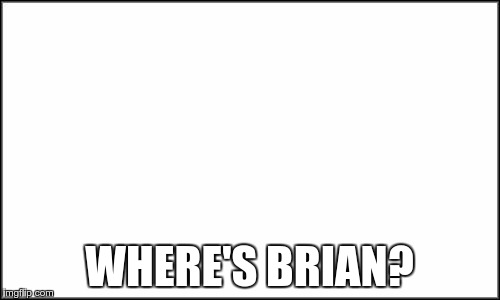WHERE'S BRIAN? | made w/ Imgflip meme maker
